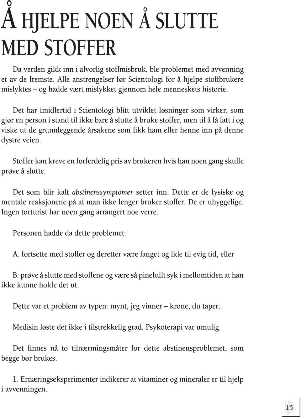 Det har imidlertid i Scientologi blitt utviklet løsninger som virker, som gjør en person i stand til ikke bare å slutte å bruke stoffer, men til å få fatt i og viske ut de grunnleggende årsakene som