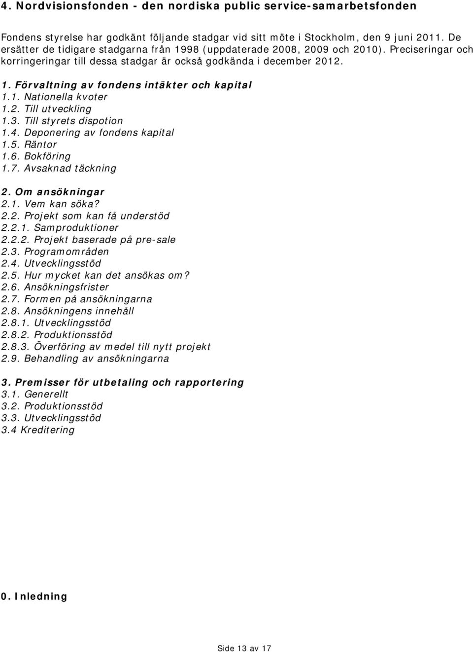 1. Nationella kvoter 1.2. Till utveckling 1.3. Till styrets dispotion 1.4. Deponering av fondens kapital 1.5. Räntor 1.6. Bokföring 1.7. Avsaknad täckning 2. Om ansökningar 2.1. Vem kan söka? 2.2. Projekt som kan få understöd 2.