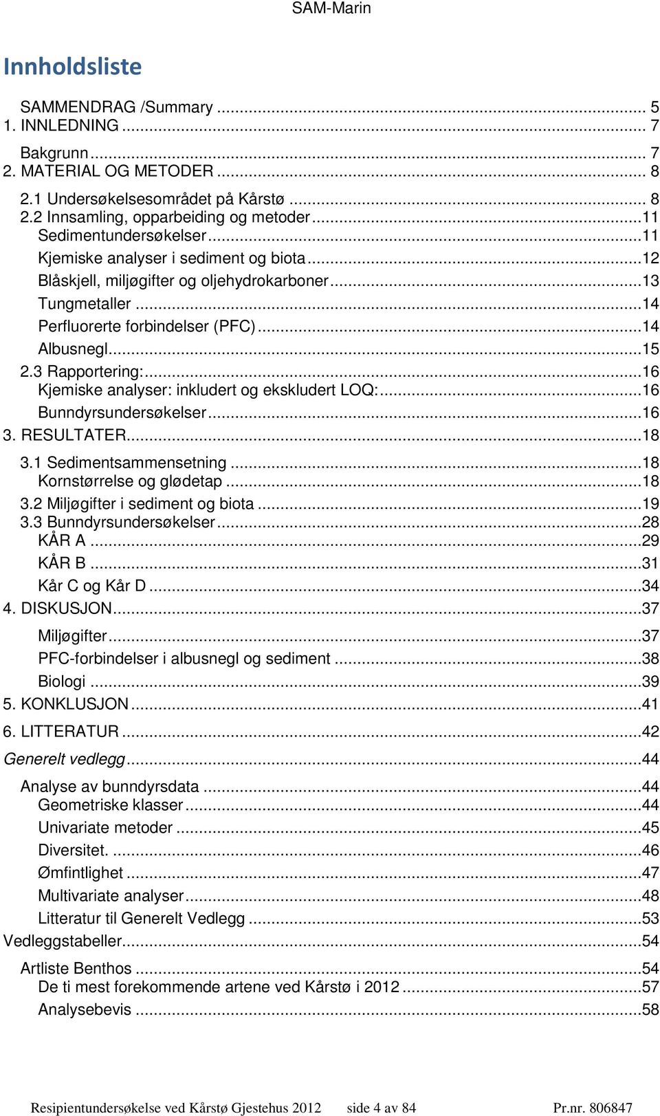 3 Rapportering:...16 Kjemiske analyser: inkludert og ekskludert LOQ:...16 Bunndyrsundersøkelser...16 3. RESULTATER...18 3.1 Sedimentsammensetning...18 Kornstørrelse og glødetap...18 3.2 Miljøgifter i sediment og biota.