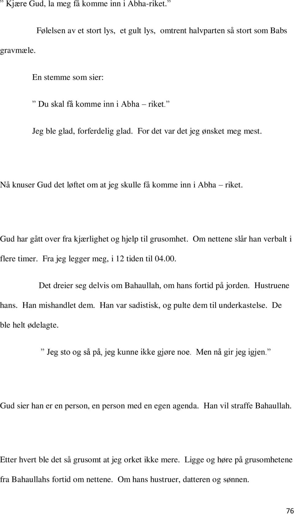 Om nettene slår han verbalt i flere timer. Fra jeg legger meg, i 12 tiden til 04.00. Det dreier seg delvis om Bahaullah, om hans fortid på jorden. Hustruene hans. Han mishandlet dem.