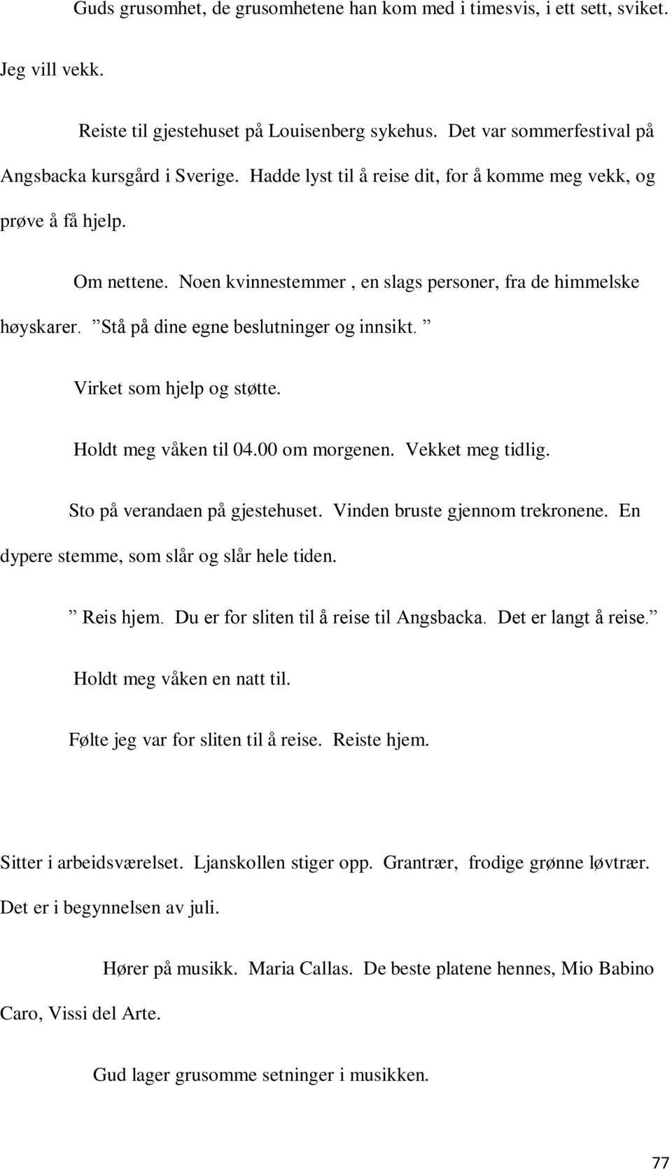 Virket som hjelp og støtte. Holdt meg våken til 04.00 om morgenen. Vekket meg tidlig. Sto på verandaen på gjestehuset. Vinden bruste gjennom trekronene. En dypere stemme, som slår og slår hele tiden.