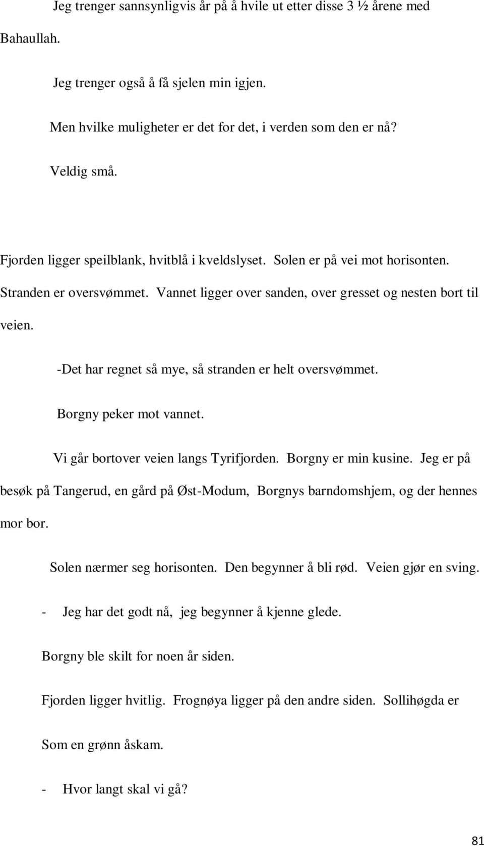 -Det har regnet så mye, så stranden er helt oversvømmet. Borgny peker mot vannet. Vi går bortover veien langs Tyrifjorden. Borgny er min kusine.