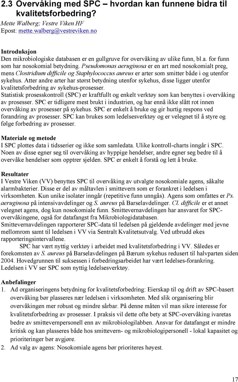 Pseudomonas aeruginosa er en art med nosokomialt preg, mens Clostridium difficile og Staphylococcus aureus er arter som smitter både i og utenfor sykehus.