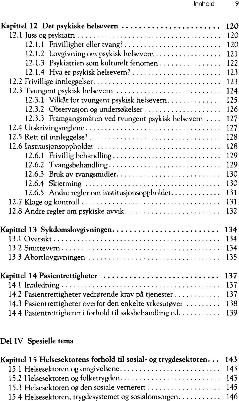 .. 127 12.4 Utskrivingsreglene 127 12.5 Rett til innleggelse? 128 12.6 Institusjonsoppholdet 128 12.6.1 Frivillig behandling 129 12.6.2 Tvangsbehandling 129 12.6.3 Bruk av tvangsmidler 130 12.6.4 Skjerming 130 12.