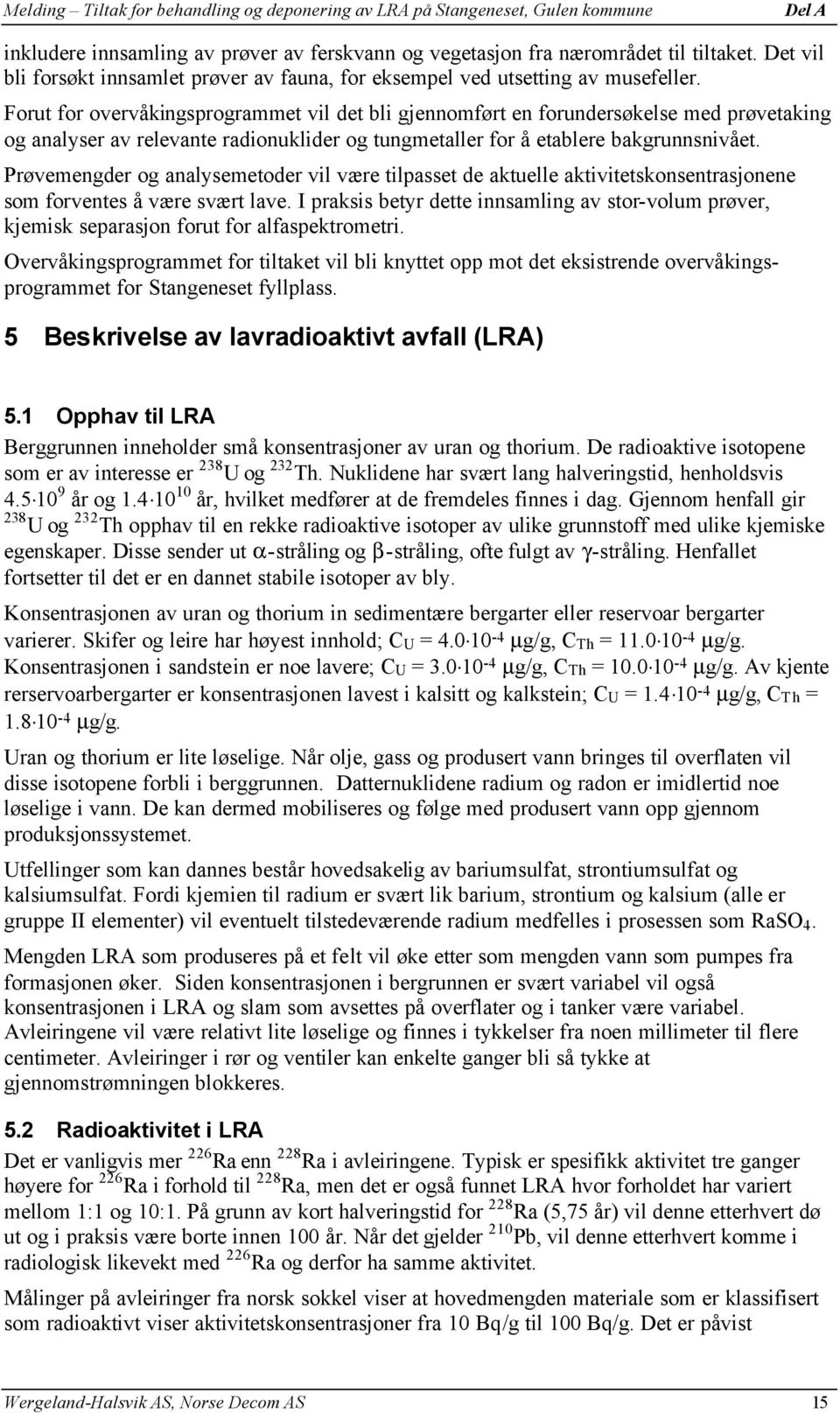 Prøvemengder og analysemetoder vil være tilpasset de aktuelle aktivitetskonsentrasjonene som forventes å være svært lave.