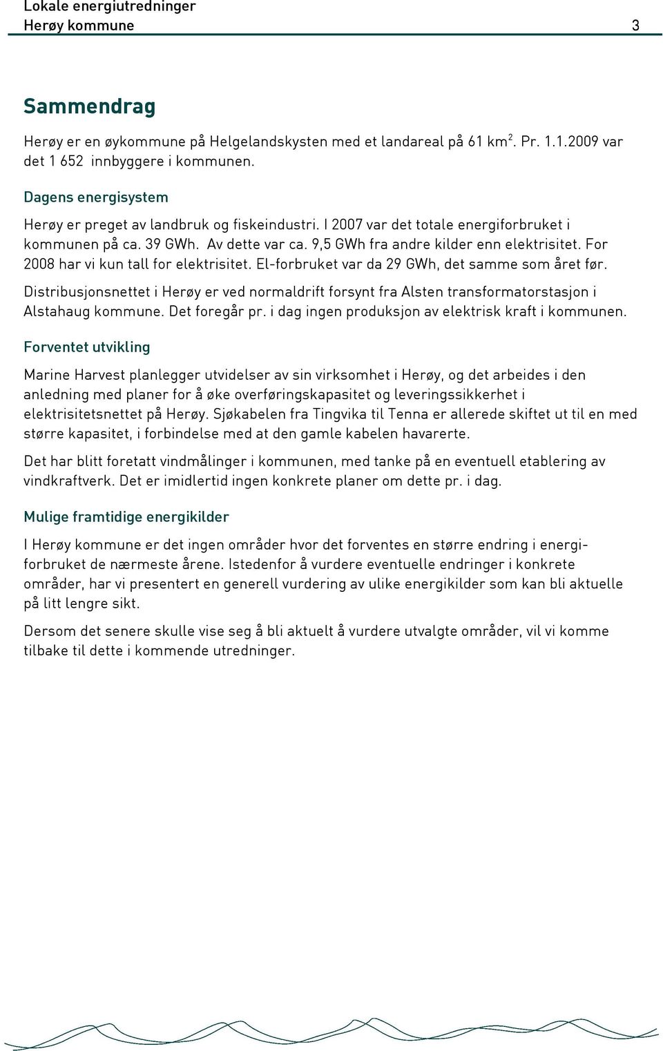 For 2008 har vi kun tall for elektrisitet. El-forbruket var da 29 GWh, det samme som året før.