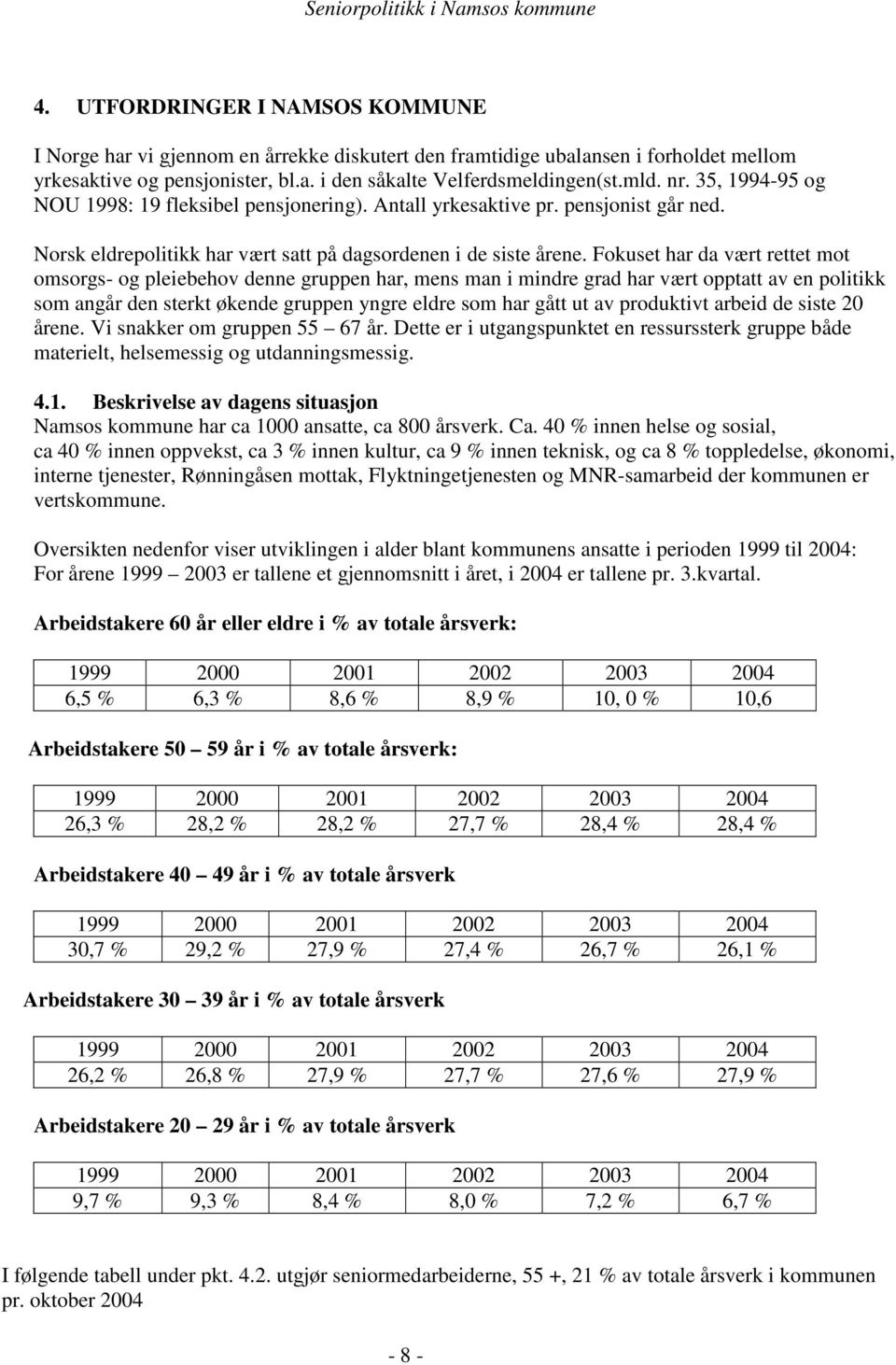 Fokuset har da vært rettet mot omsorgs- og pleiebehov denne gruppen har, mens man i mindre grad har vært opptatt av en politikk som angår den sterkt økende gruppen yngre eldre som har gått ut av