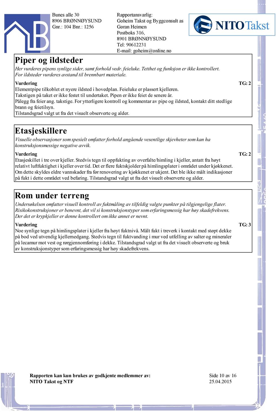 feier ang takstige For ytterligere kontroll og kommentar av pipe og ildsted, kontakt ditt stedlige brann og feietilsyn Tilstandsgrad valgt ut fra det visuelt observerte og alder Etasjeskillere