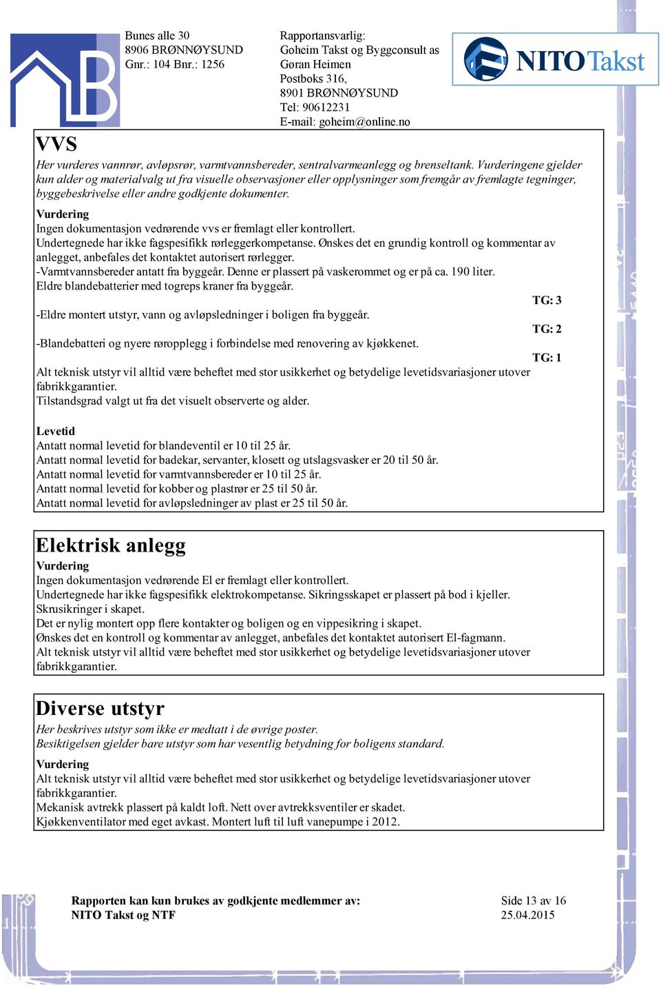 fagspesifikk rørleggerkompetanse Ønskes det en grundig kontroll og kommentar av anlegget, anbefales det kontaktet autorisert rørlegger -Varmtvannsbereder antatt fra byggeår Denne er plassert på