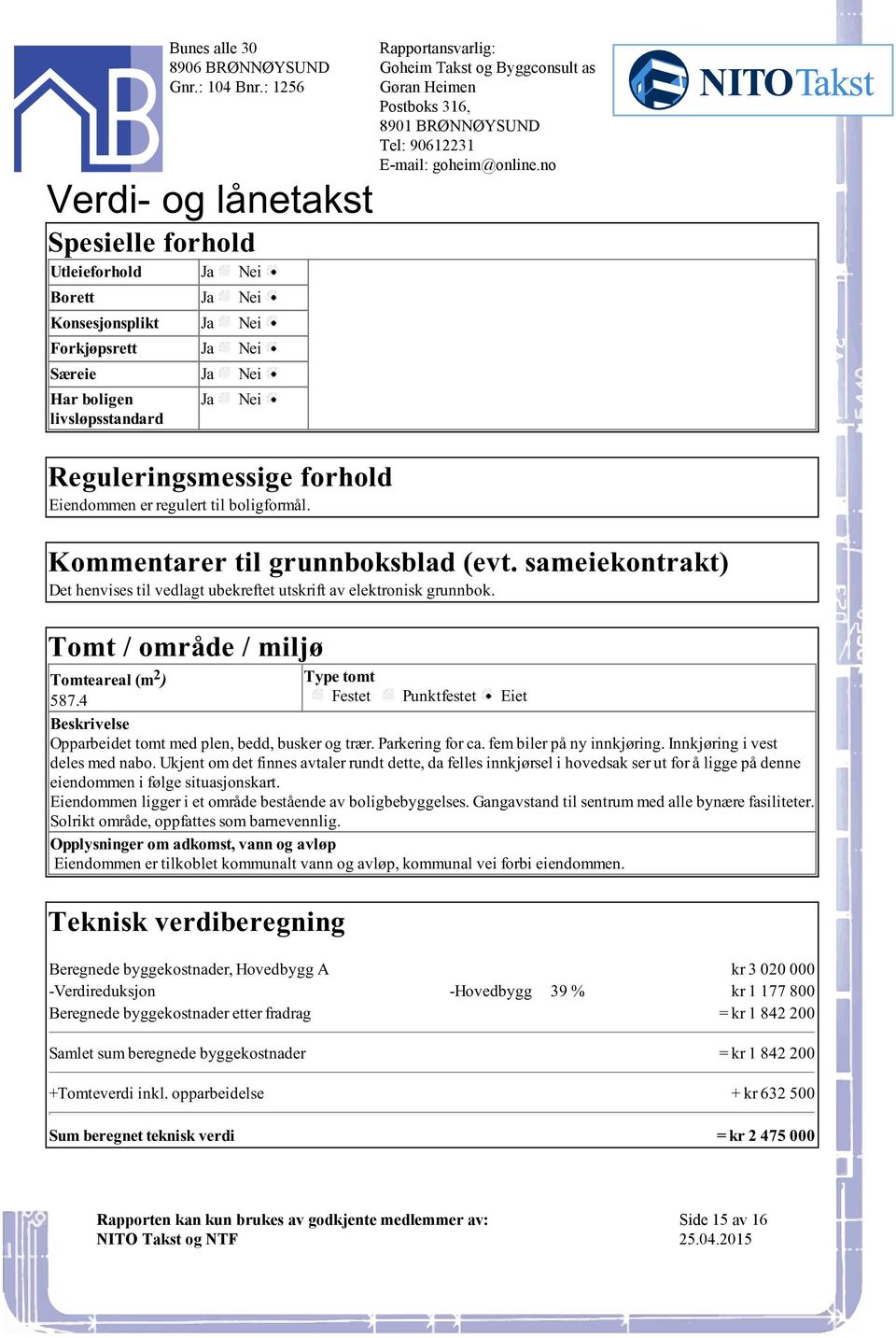 / miljø Tomteareal (m 2 ) Type tomt 5874 Festet Punktfestet Eiet Beskrivelse Opparbeidet tomt med plen, bedd, busker og trær Parkering for ca fem biler på ny innkjøring Innkjøring i vest deles med