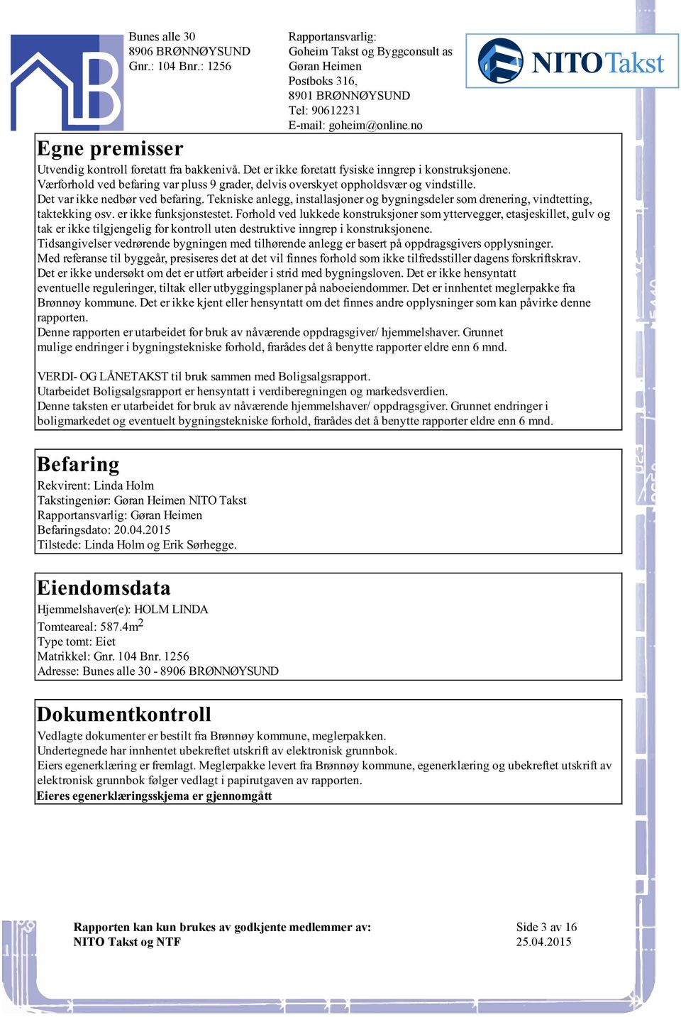 som yttervegger, etasjeskillet, gulv og tak er ikke tilgjengelig for kontroll uten destruktive inngrep i konstruksjonene Tidsangivelser vedrørende bygningen med tilhørende anlegg er basert på