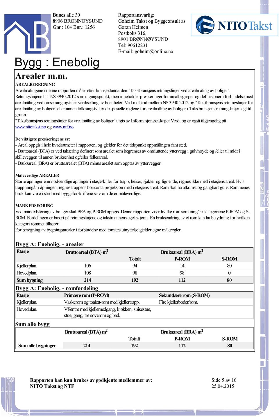 "Takstbransjens retningslinjer for arealmåling av boliger" eller annen tolkningstvil er de spesielle reglene for arealmåling av boliger i Takstbransjens retningslinjer lagt til grunn "Takstbransjens