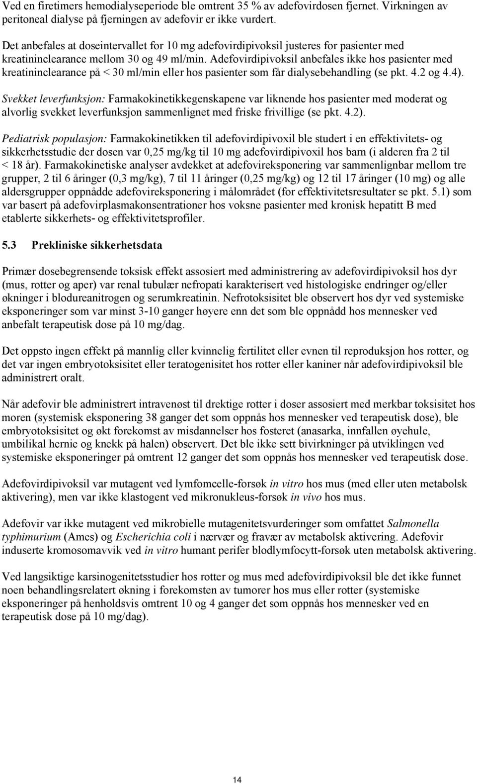 Adefovirdipivoksil anbefales ikke hos pasienter med kreatininclearance på < 30 ml/min eller hos pasienter som får dialysebehandling (se pkt. 4.2 og 4.4).