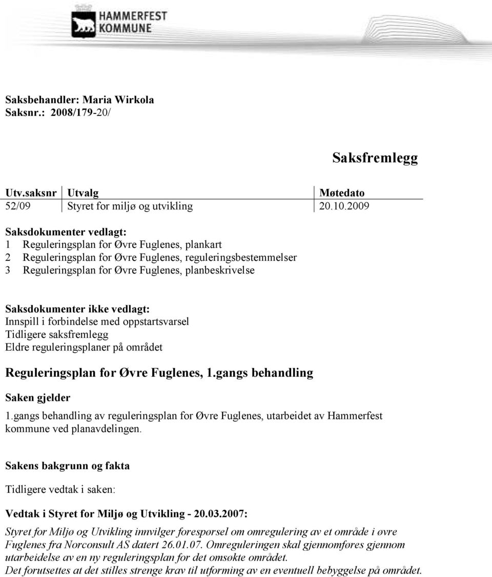 Saksdokumenter ikke vedlagt: Innspill i forbindelse med oppstartsvarsel Tidligere saksfremlegg Eldre reguleringsplaner på området Reguleringsplan for Øvre Fuglenes, 1.gangs behandling Saken gjelder 1.