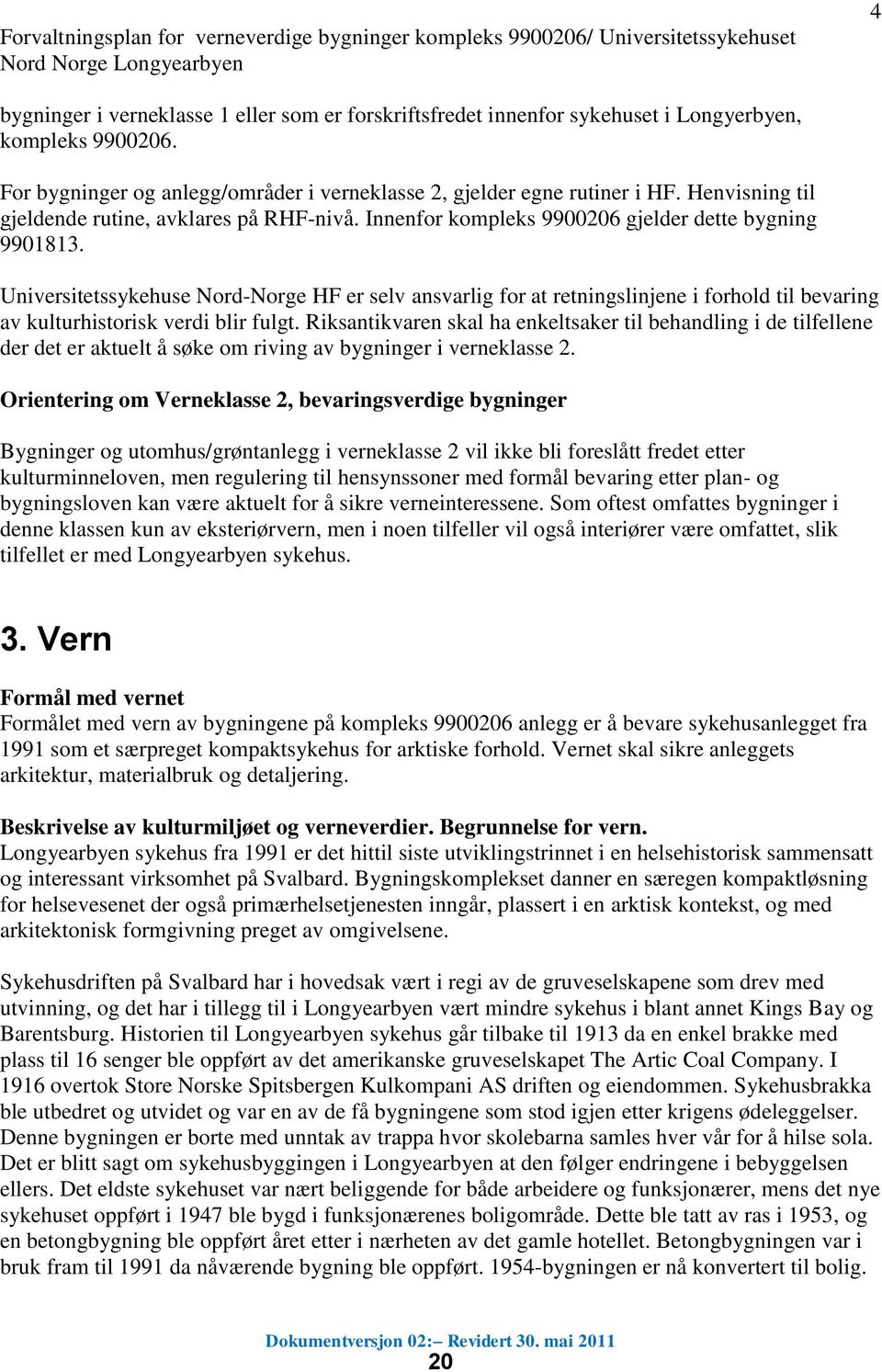 Innenfor kompleks 9900206 gjelder dette bygning 9901813. Universitetssykehuse Nord-Norge HF er selv ansvarlig for at retningslinjene i forhold til bevaring av kulturhistorisk verdi blir fulgt.