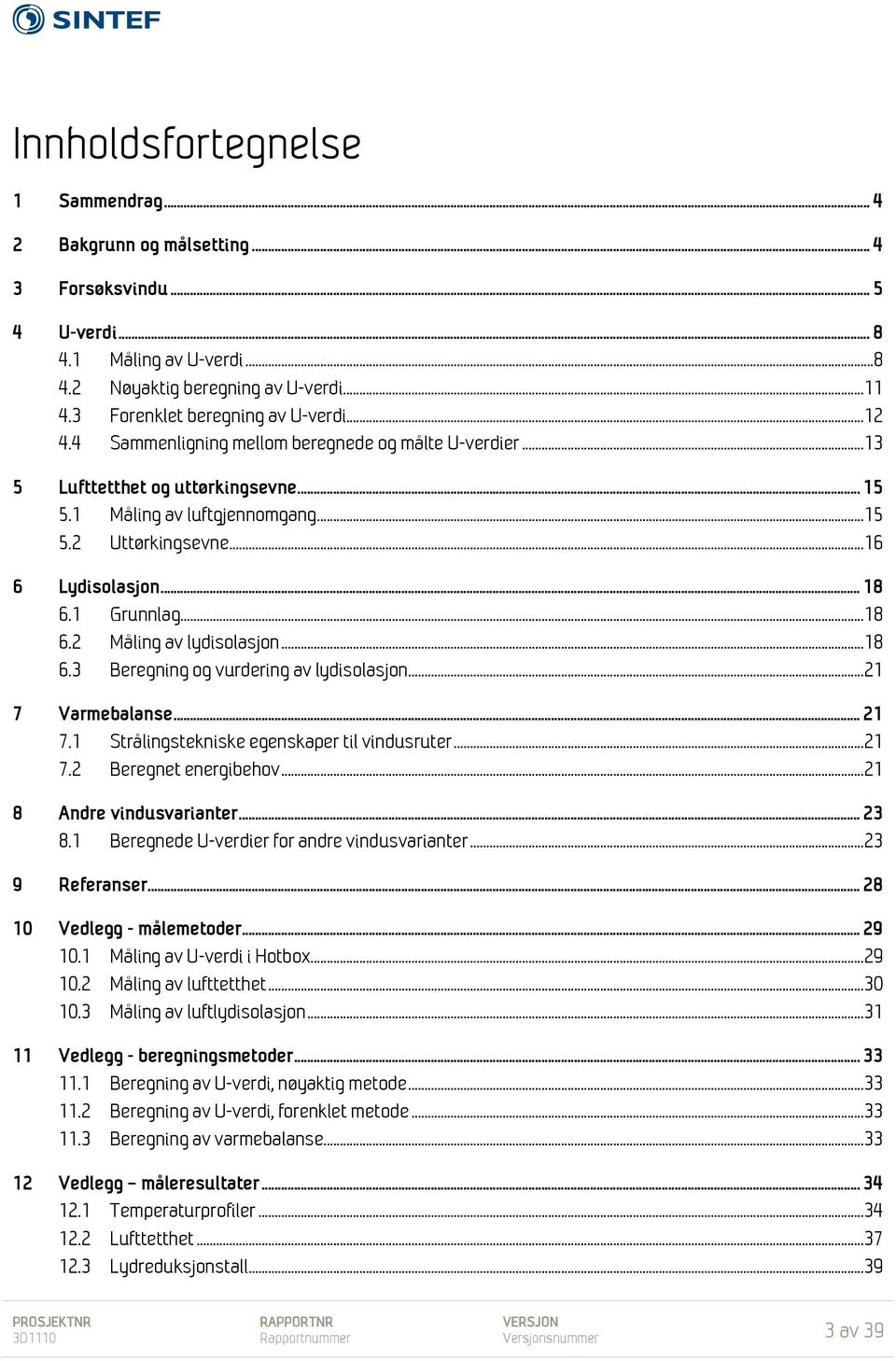 .. 16 6 Lydisolasjon... 18 6.1 Grunnlag... 18 6.2 Måling av lydisolasjon... 18 6.3 Beregning og vurdering av lydisolasjon... 21 7 Varmebalanse... 21 7.1 Strålingstekniske egenskaper til vindusruter.