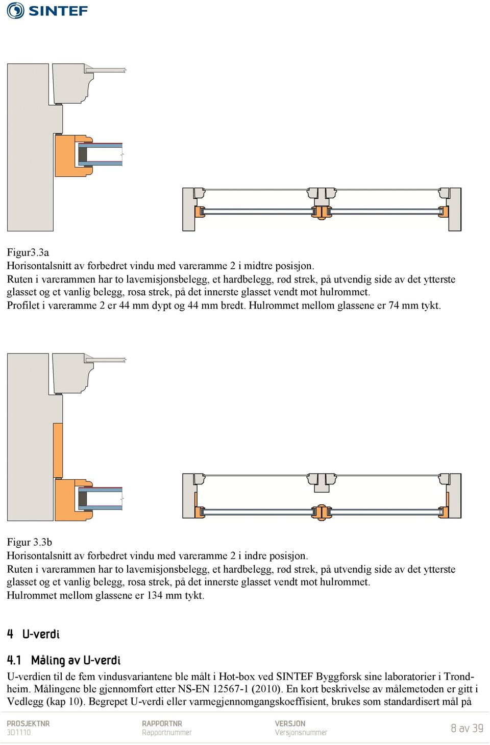 Profilet i vareramme 2 er 44 mm dypt og 44 mm bredt. Hulrommet mellom glassene er 74 mm tykt. Figur 3.3b Horisontalsnitt av forbedret vindu med vareramme 2 i indre posisjon.