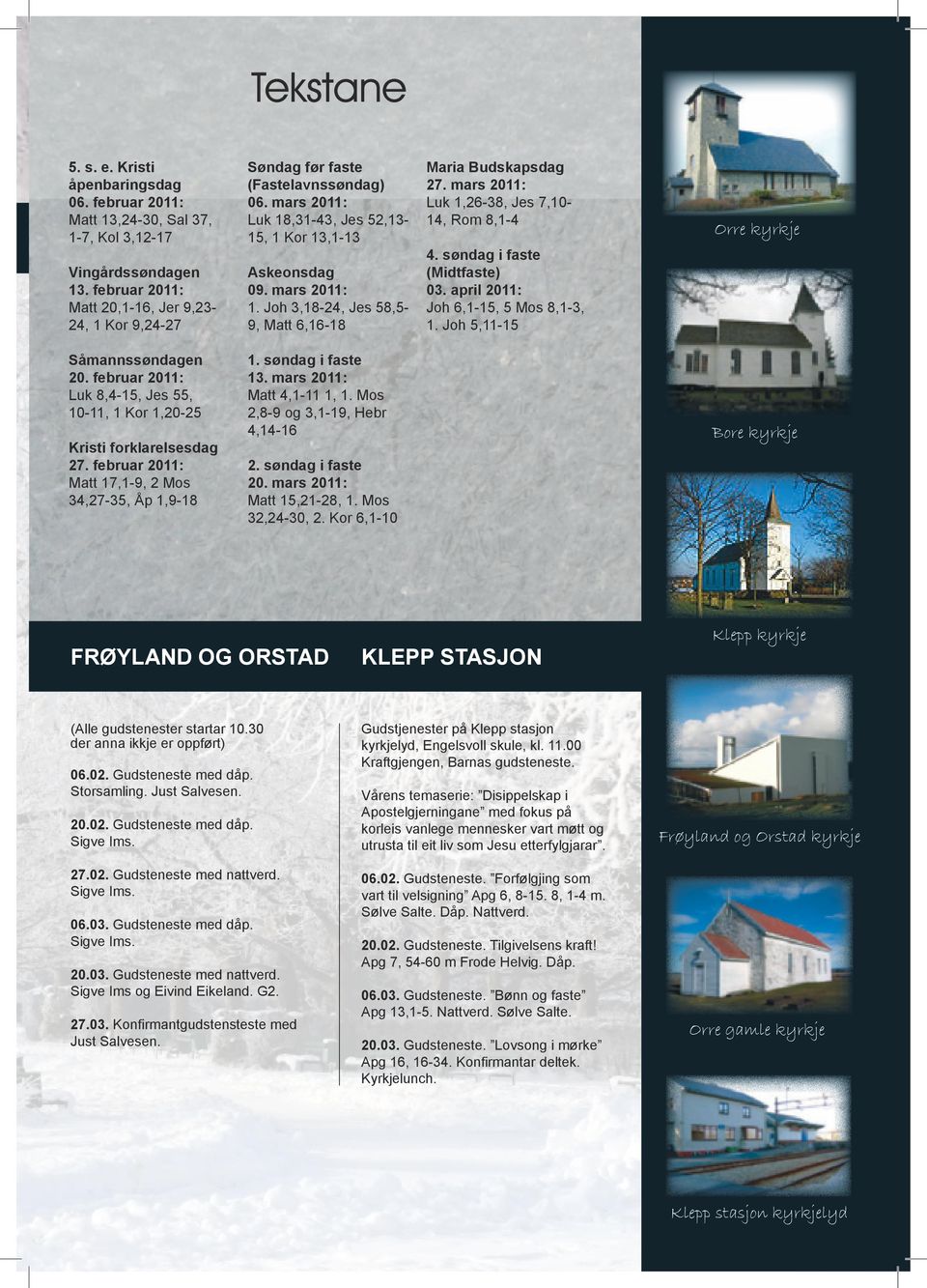 Joh 3,18-24, Jes 58,59, Matt 6,16-18 Såmannssøndagen 20. februar 2011: Luk 8,4-15, Jes 55, 10-11, 1 Kor 1,20-25 1. søndag i faste 13. mars 2011: Matt 4,1-11 1, 1.