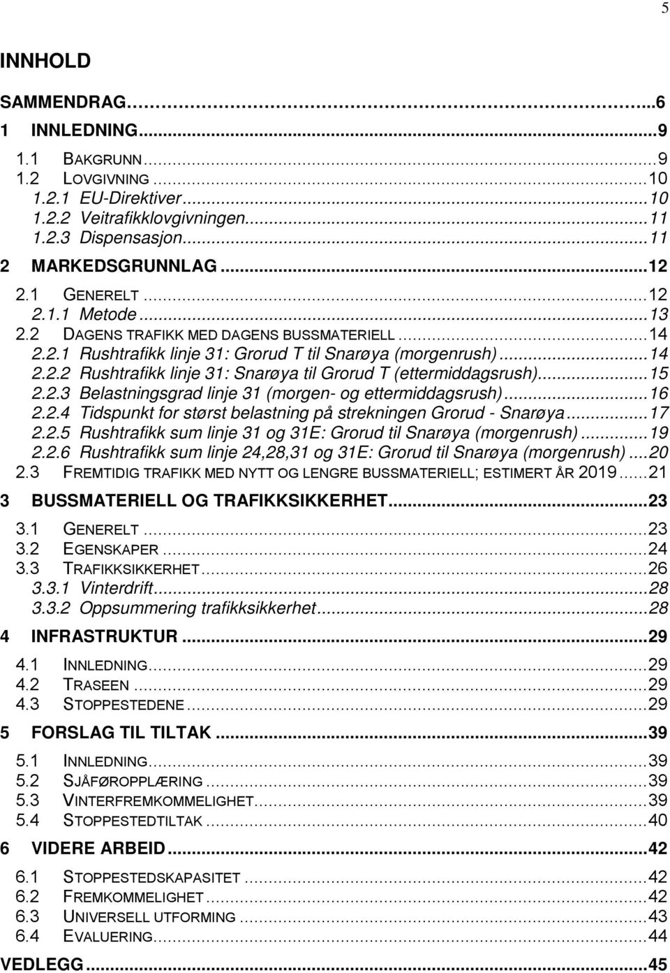 ..15 2.2.3 Belastningsgrad linje 31 (morgen- og ettermiddagsrush)...16 2.2.4 Tidspunkt for størst belastning på strekningen Grorud - Snarøya...17 2.2.5 Rushtrafikk sum linje 31 og 31E: Grorud til Snarøya (morgenrush).