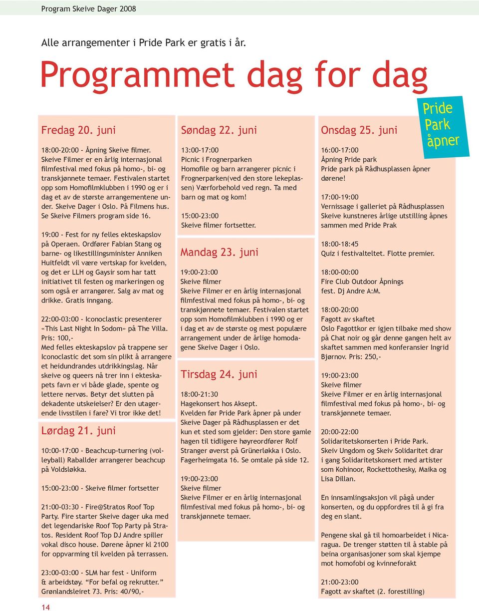 Festivalen startet opp som Homofilmklubben i 1990 og er i dag et av de største arrangementene under. Skeive Dager i Oslo. På Filmens hus. Se Skeive Filmers program side 16.