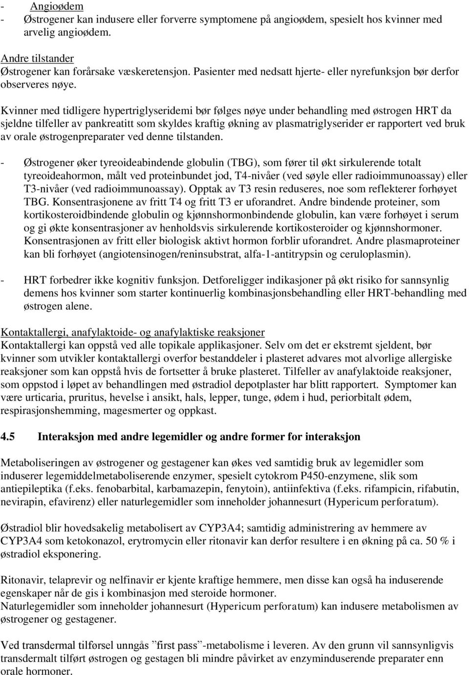 Kvinner med tidligere hypertriglyseridemi bør følges nøye under behandling med østrogen HRT da sjeldne tilfeller av pankreatitt som skyldes kraftig økning av plasmatriglyserider er rapportert ved