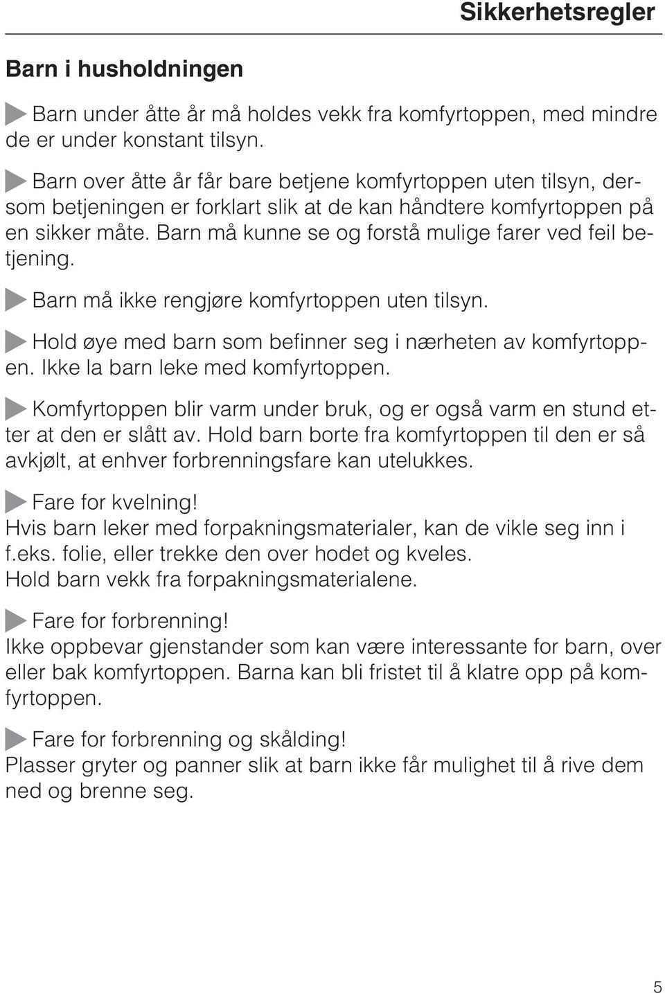 Barn må kunne se og forstå mulige farer ved feil betjening. Barn må ikke rengjøre komfyrtoppen uten tilsyn. Hold øye med barn som befinner seg i nærheten av komfyrtoppen.