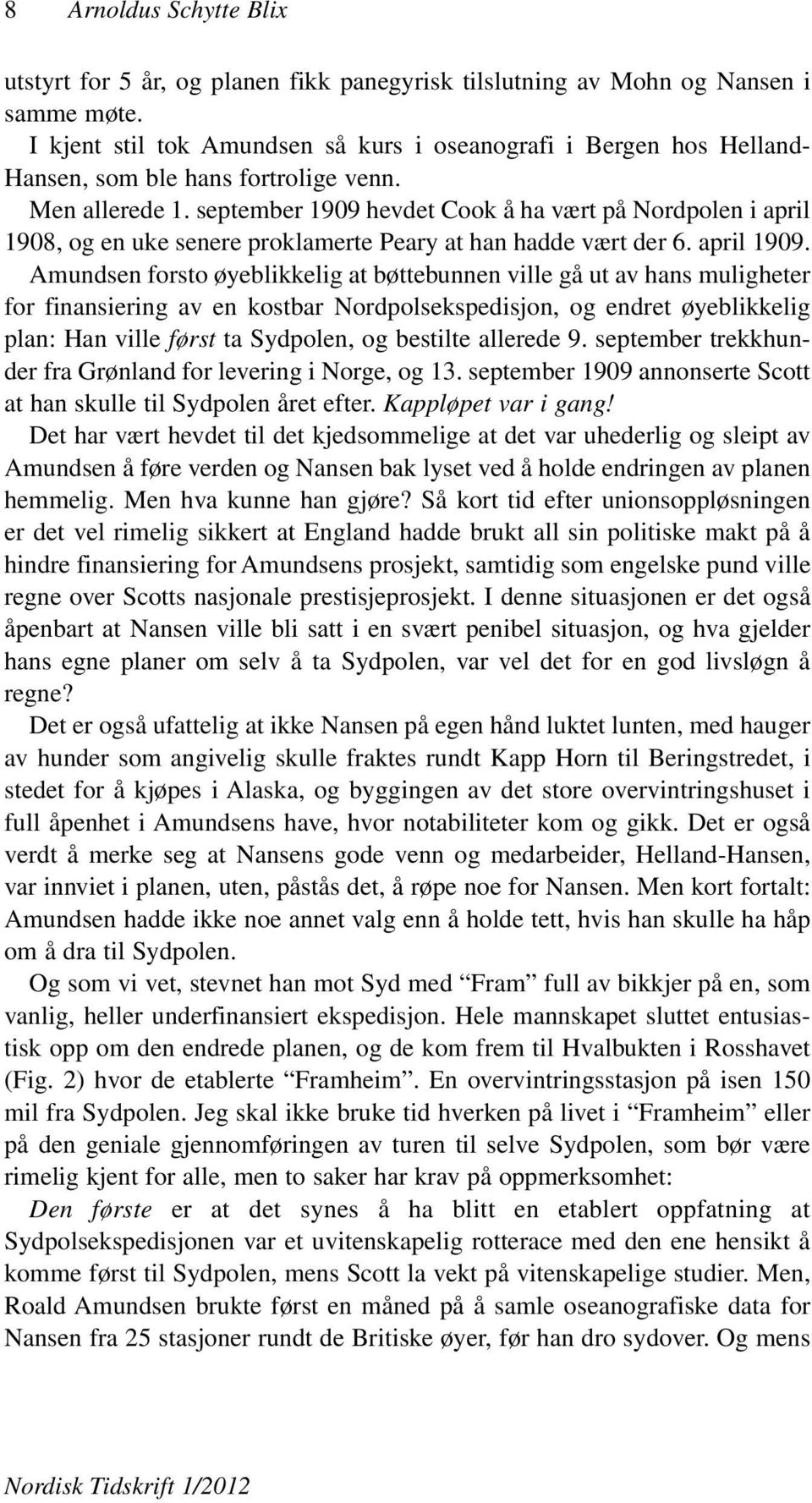 september 1909 hevdet Cook å ha vært på Nordpolen i april 1908, og en uke senere proklamerte Peary at han hadde vært der 6. april 1909.