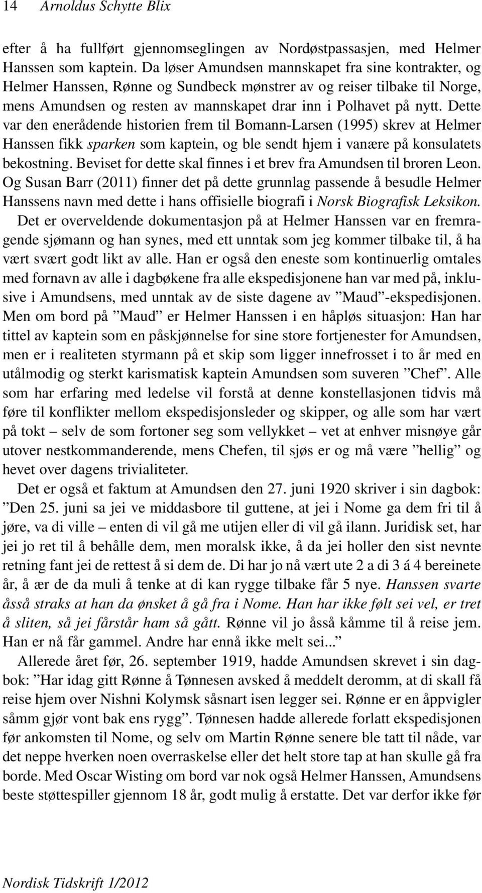 Dette var den enerådende historien frem til Bomann-Larsen (1995) skrev at Helmer Hanssen fikk sparken som kaptein, og ble sendt hjem i vanære på konsulatets bekostning.