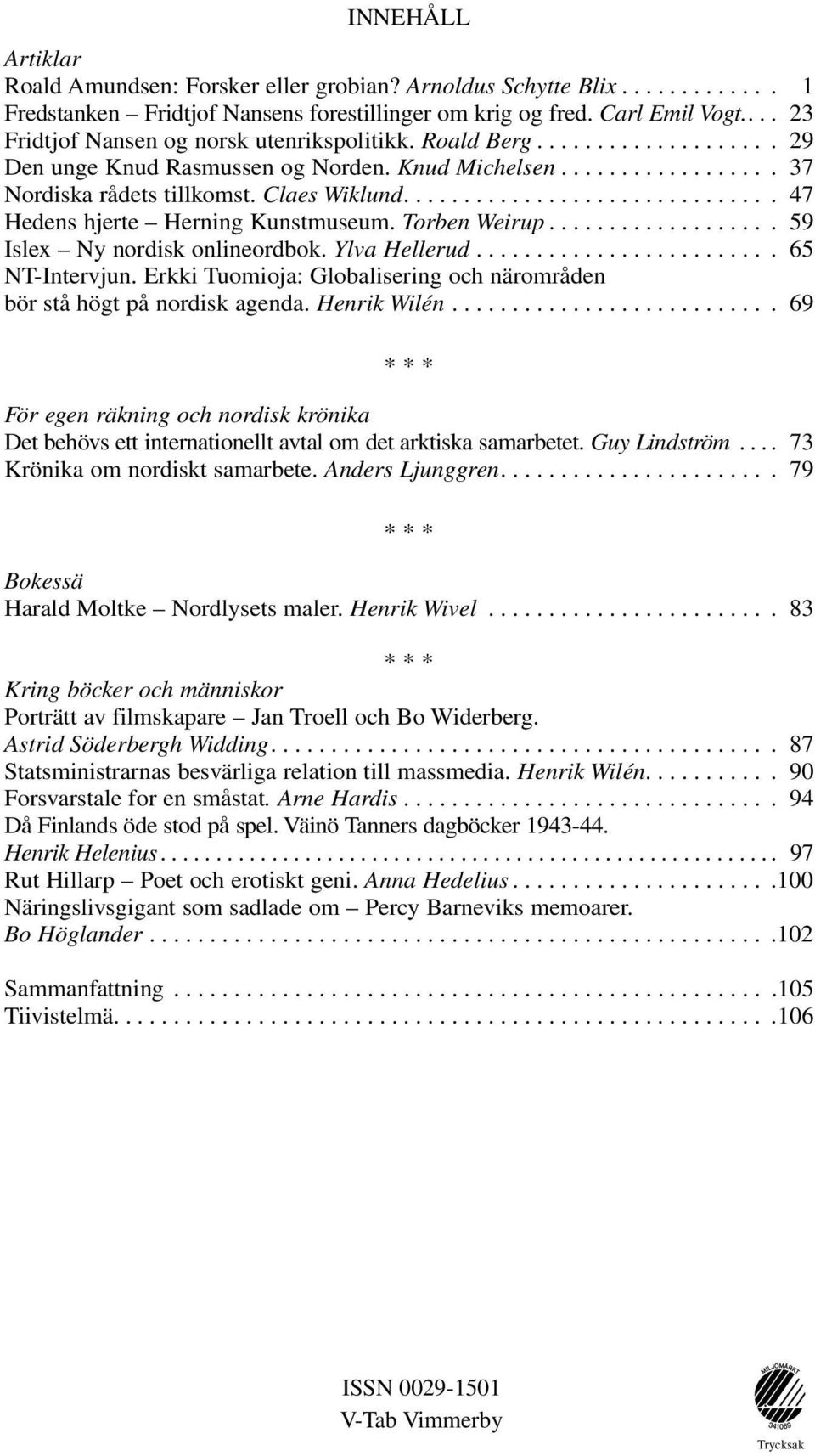 ... 47 Hedens hjerte Herning Kunstmuseum. Torben Weirup.... 59 Islex Ny nordisk onlineordbok. Ylva Hellerud.... 65 NT-Intervjun.