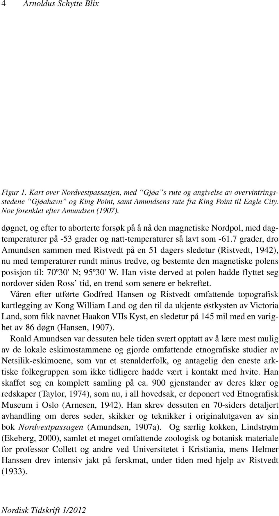 7 grader, dro Amundsen sammen med Ristvedt på en 51 dagers sledetur (Ristvedt, 1942), nu med temperaturer rundt minus tredve, og bestemte den magnetiske polens posisjon til: 70º30' N; 95º30' W.