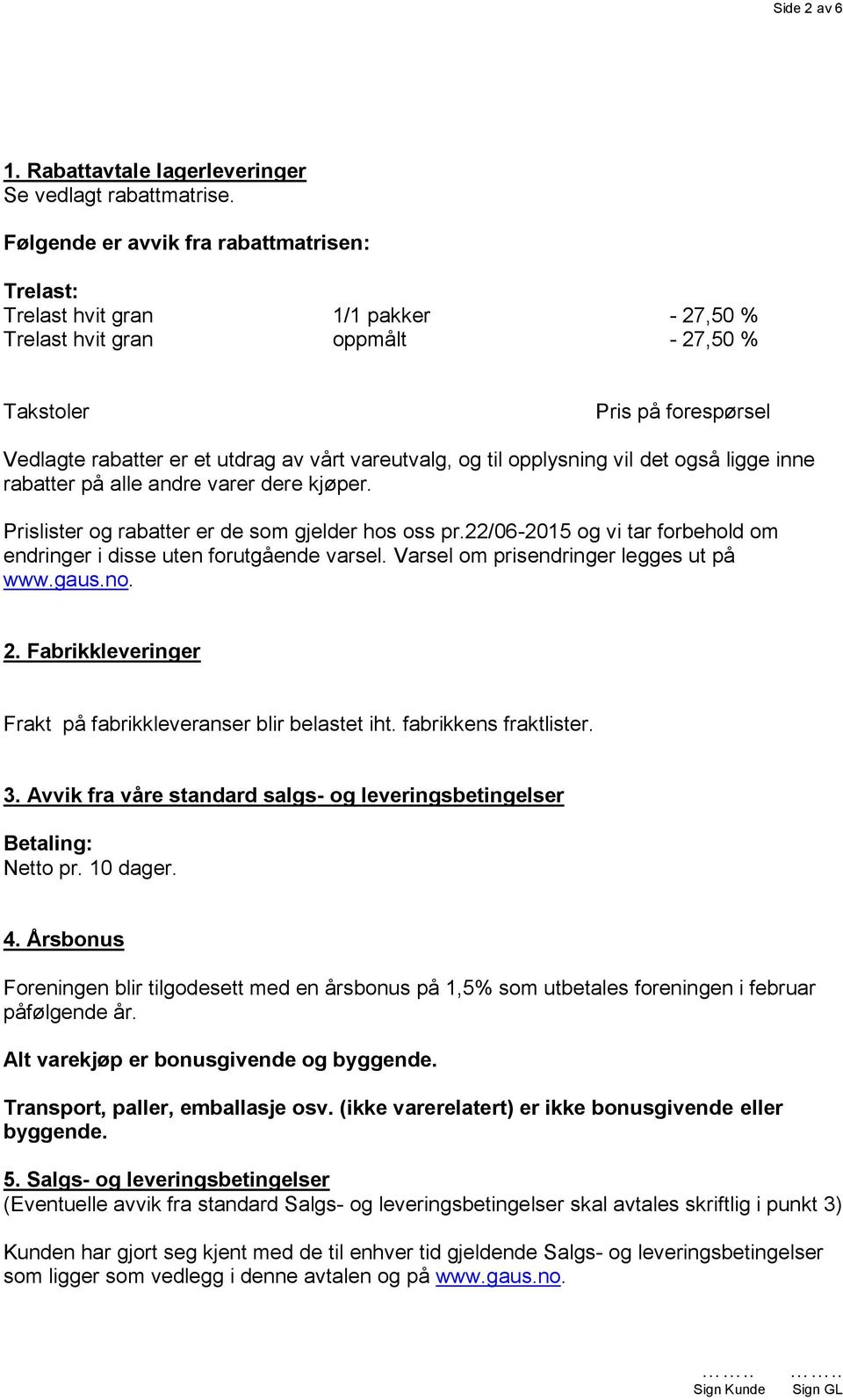 vareutvalg, og til opplysning vil det også ligge inne rabatter på alle andre varer dere kjøper. Prislister og rabatter er de som gjelder hos oss pr.