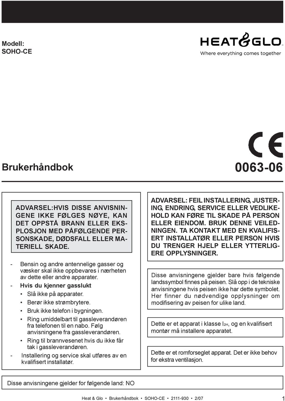 Bruk ikke telefon i bygningen. Ring umiddelbart til gassleverandøren fra telefonen til en nabo. Følg anvisningene fra gassleverandøren. Ring til brannvesenet hvis du ikke får tak i gassleverandøren.