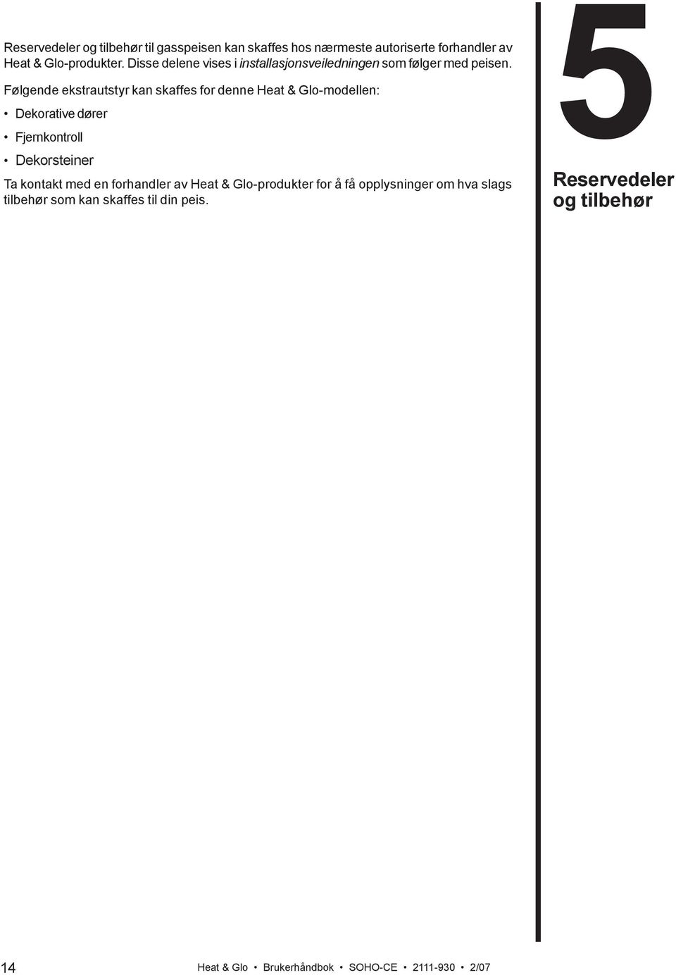 Følgende ekstrautstyr kan skaffes for denne Heat & Glo-modellen: Dekorative dører Fjernkontroll Dekorsteiner Ta kontakt med