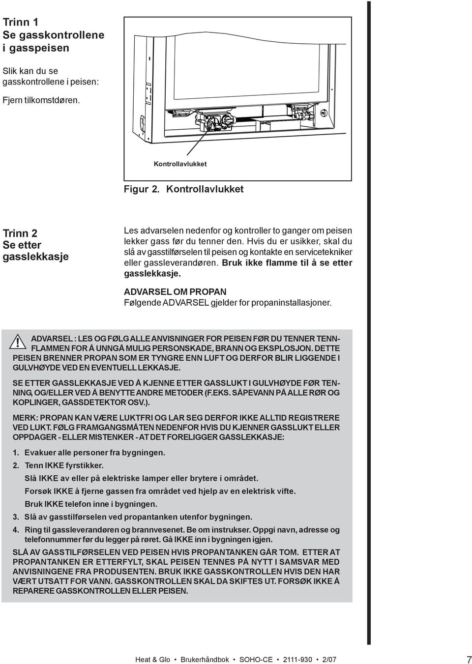 Hvis du er usikker, skal du slå av gasstilførselen til peisen og kontakte en servicetekniker eller gassleverandøren. Bruk ikke flamme til å se etter gasslekkasje.