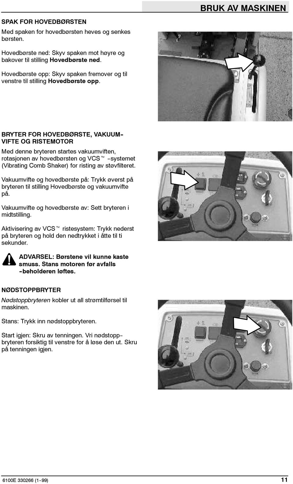 BRYTER FOR HOVEDBØRSTE, VAKUUM - VIFTE OG RISTEMOTOR Med denne bryteren startes vakuumviften, rotasjonen av hovedbørsten og VCSt --systemet (Vibrating Comb Shaker) for risting av støvfilteret.