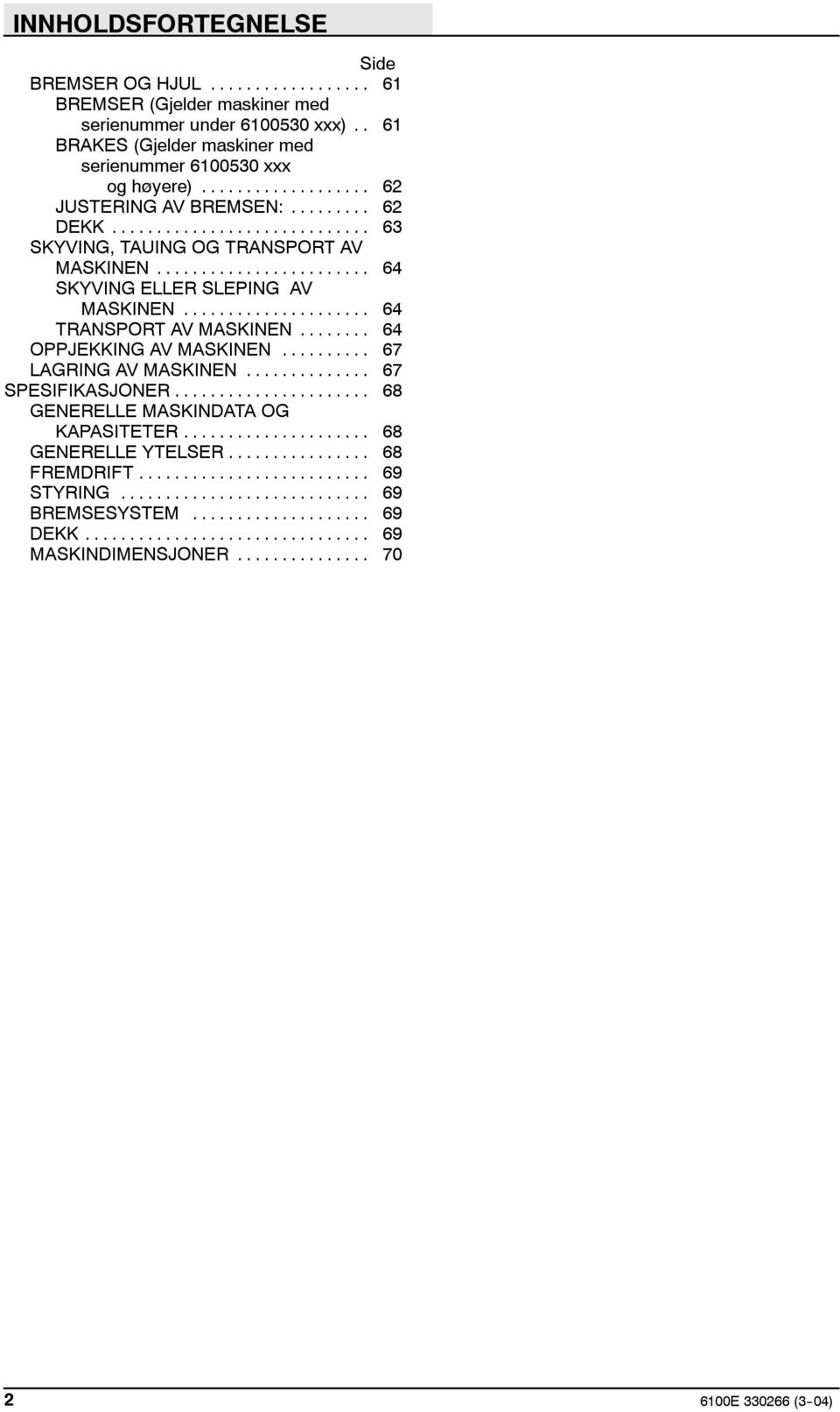 .. 63 SKYVING, TAUING OG TRANSPORT AV MASKINEN... 64 SKYVING ELLER SLEPING AV MASKINEN... 64 TRANSPORT AV MASKINEN... 64 OPPJEKKING AV MASKINEN.