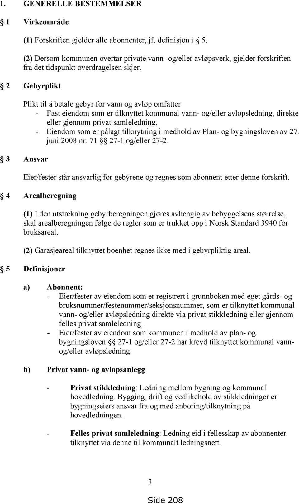 2 Gebyrplikt Plikt til å betale gebyr for vann og avløp omfatter - Fast eiendom som er tilknyttet kommunal vann- og/eller avløpsledning, direkte eller gjennom privat samleledning.