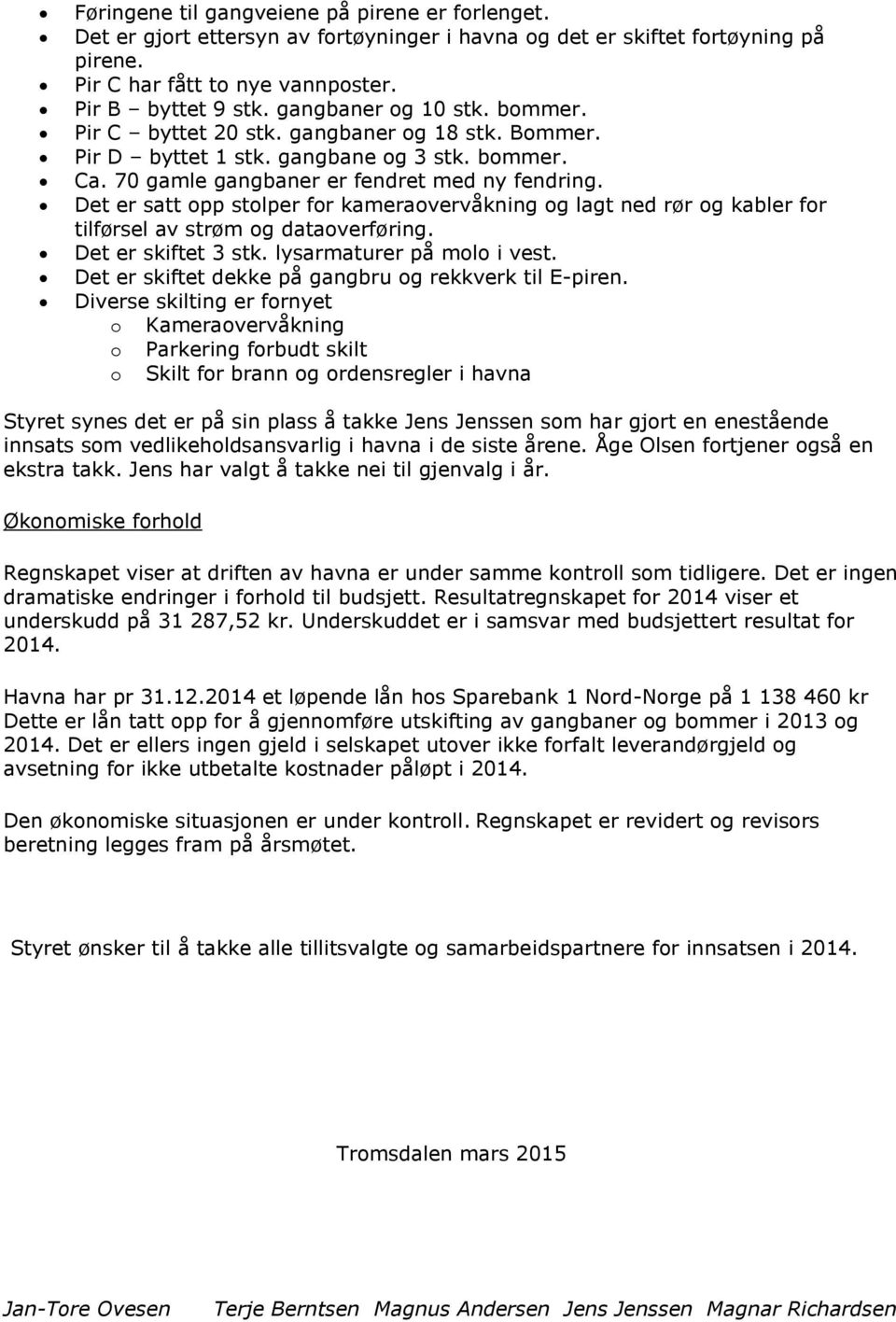 Det er satt opp stolper for kameraovervåkning og lagt ned rør og kabler for tilførsel av strøm og dataoverføring. Det er skiftet 3 stk. lysarmaturer på molo i vest.