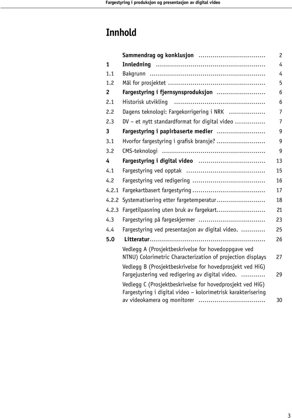 1 Fargestyring ved opptak 15 4.2 Fargestyring ved redigering 16 4.2.1 Fargekartbasert fargestyring 17 4.2.2 Systematisering etter fargetemperatur 18 4.2.3 Fargetilpasning uten bruk av fargekart 21 4.