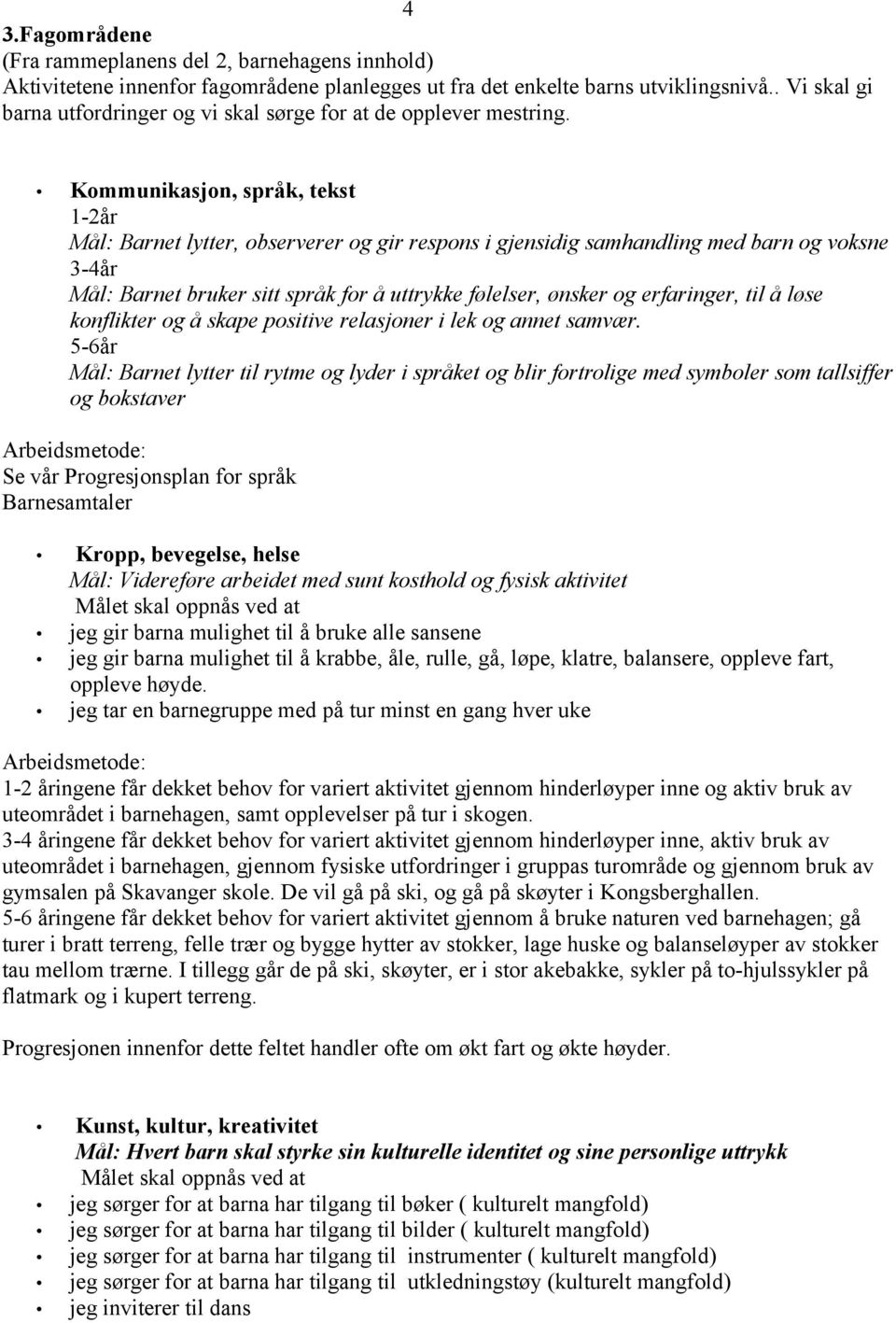 Kommunikasjon, språk, tekst 1-2år Mål: Barnet lytter, observerer og gir respons i gjensidig samhandling med barn og voksne 3-4år Mål: Barnet bruker sitt språk for å uttrykke følelser, ønsker og