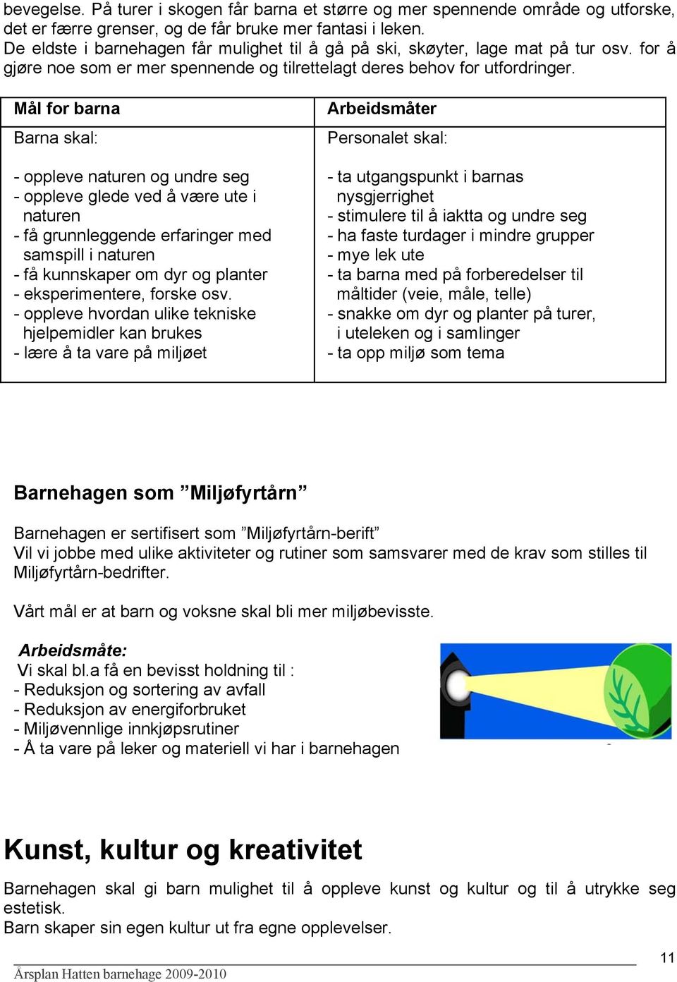 Mål for barna Barna skal: - oppleve naturen og undre seg - oppleve glede ved å være ute i naturen - få grunnleggende erfaringer med samspill i naturen - få kunnskaper om dyr og planter -