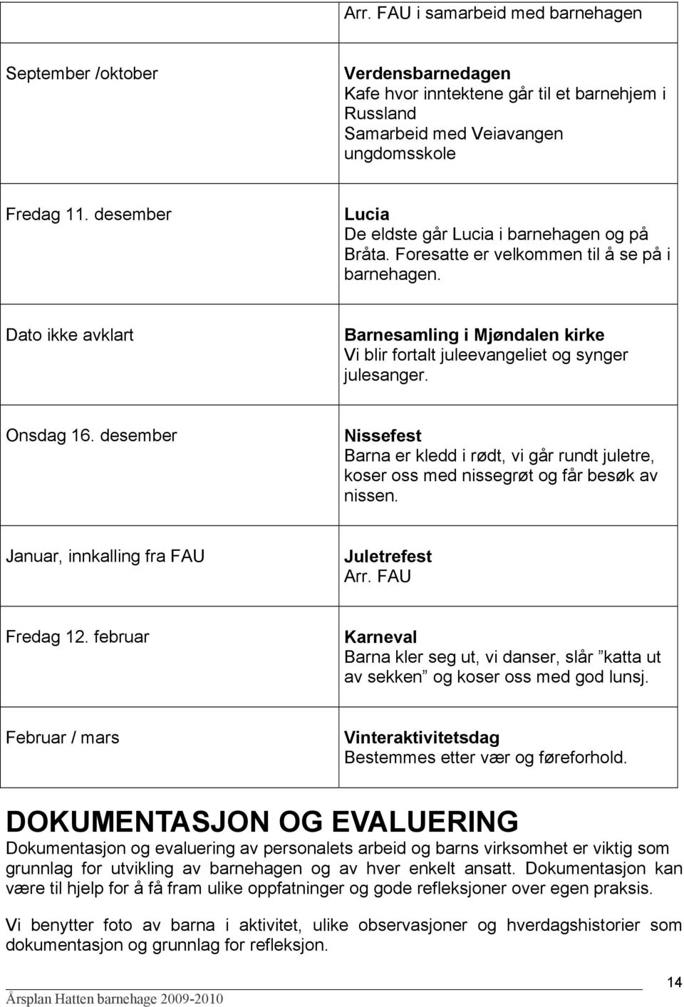 Dato ikke avklart Barnesamling i Mjøndalen kirke Vi blir fortalt juleevangeliet og synger julesanger. Onsdag 16.