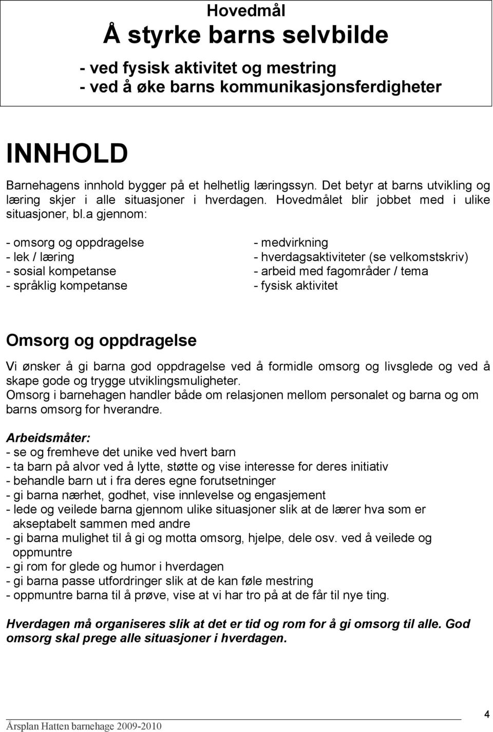 a gjennom: - omsorg og oppdragelse - lek / læring - sosial kompetanse - språklig kompetanse - medvirkning - hverdagsaktiviteter (se velkomstskriv) - arbeid med fagområder / tema - fysisk aktivitet