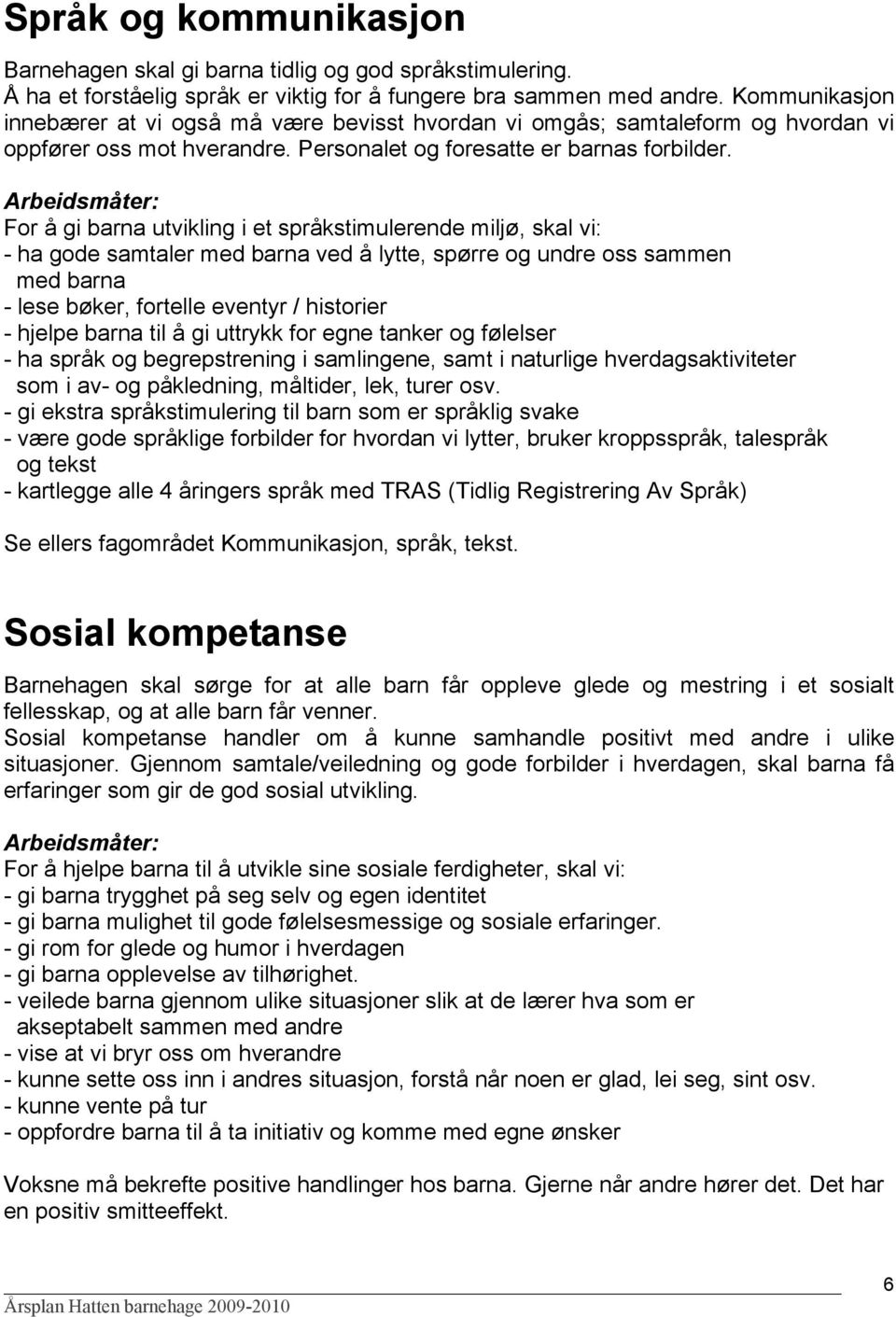 Arbeidsmåter: For å gi barna utvikling i et språkstimulerende miljø, skal vi: - ha gode samtaler med barna ved å lytte, spørre og undre oss sammen med barna - lese bøker, fortelle eventyr / historier