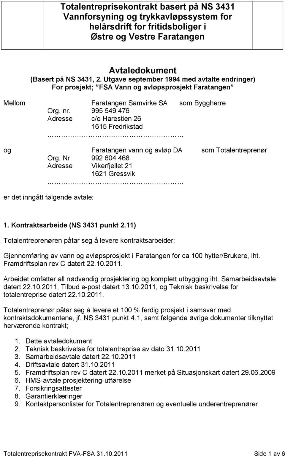 995 549 476 Adresse c/o Harestien 26 1615 Fredrikstad og Faratangen vann og avløp DA som Totalentreprenør Org. Nr 992 604 468 Adresse Vikerfjellet 21 1621 Gressvik er det inngått følgende avtale: 1.