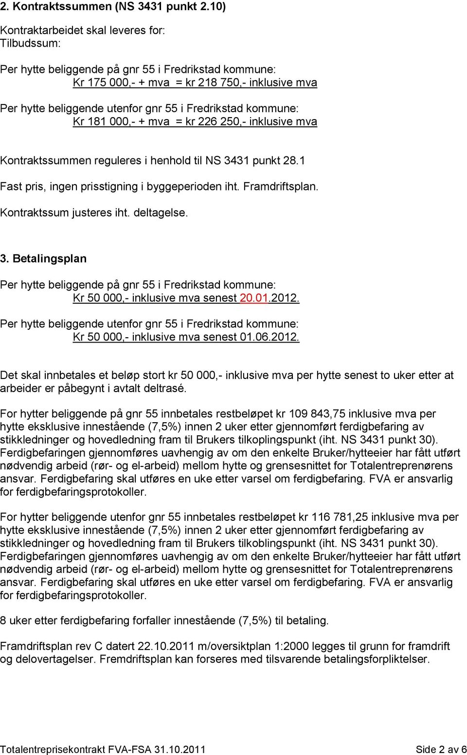 Fredrikstad kommune: Kr 181 000,- + mva = kr 226 250,- inklusive mva Kontraktssummen reguleres i henhold til NS 3431 punkt 28.1 Fast pris, ingen prisstigning i byggeperioden iht. Framdriftsplan.