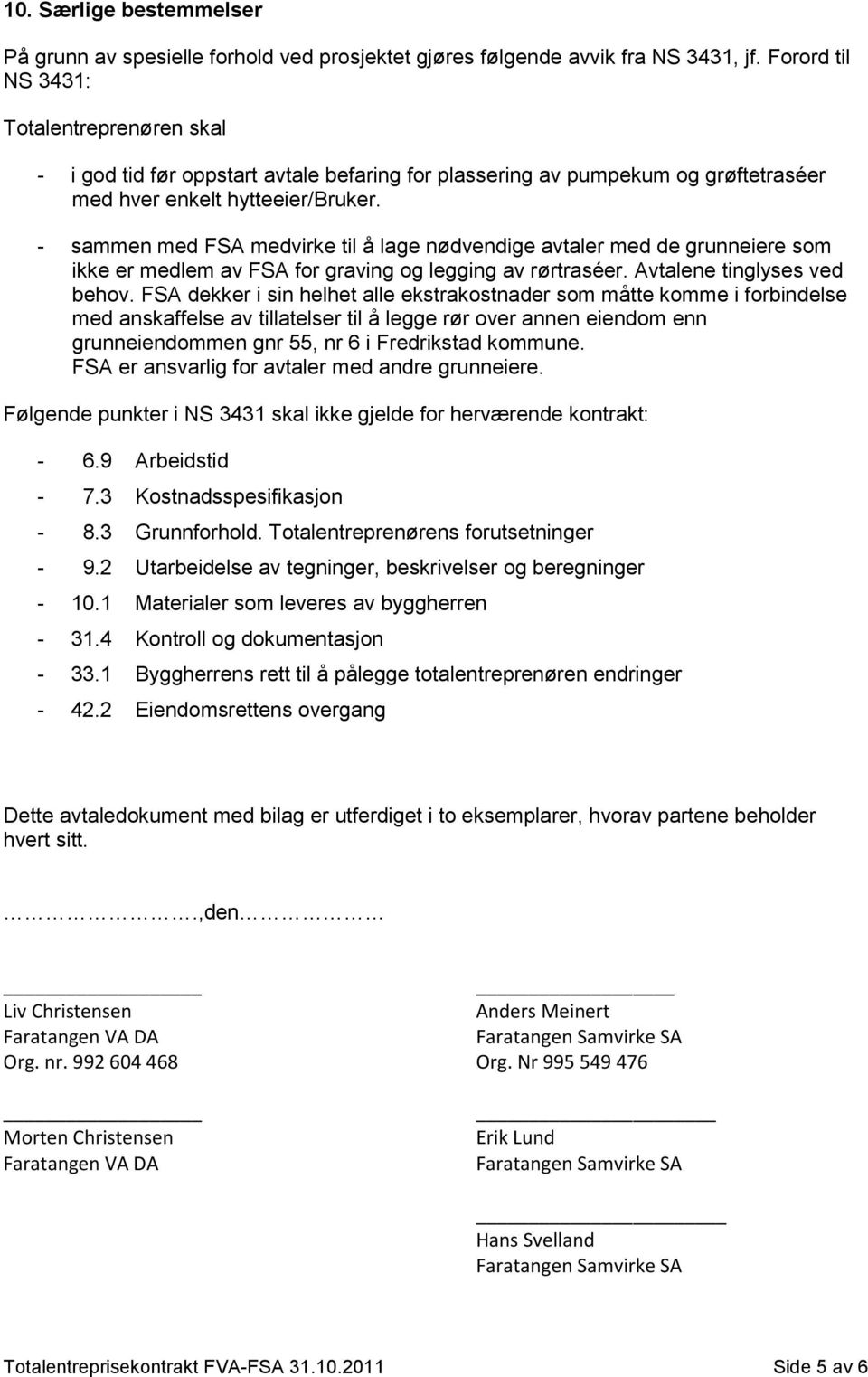 - sammen med FSA medvirke til å lage nødvendige avtaler med de grunneiere som ikke er medlem av FSA for graving og legging av rørtraséer. Avtalene tinglyses ved behov.