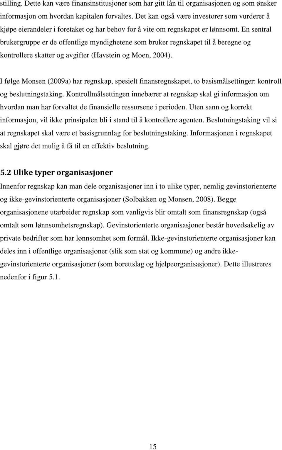 En sentral brukergruppe er de offentlige myndighetene som bruker regnskapet til å beregne og kontrollere skatter og avgifter (Havstein og Moen, 2004).