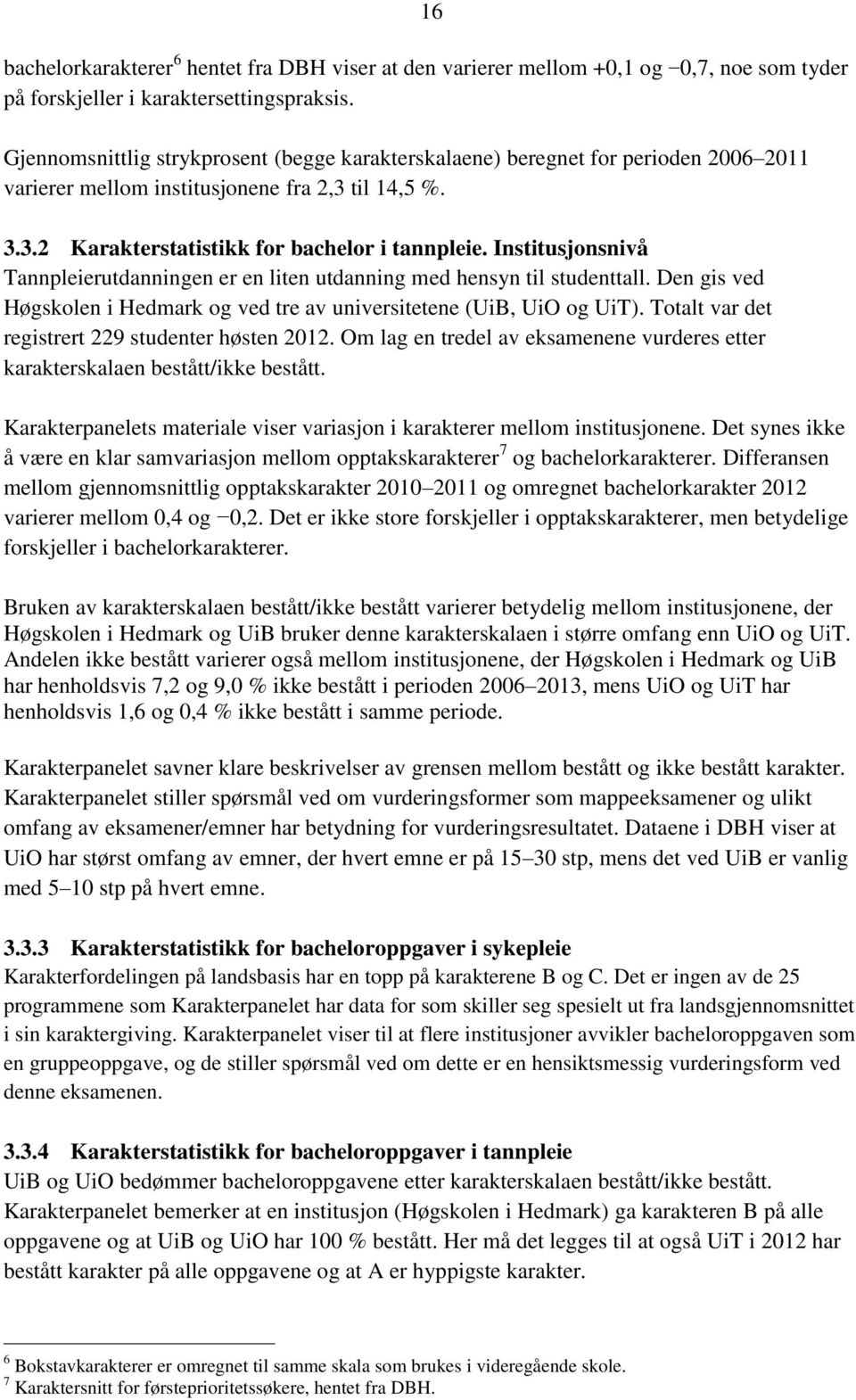 Institusjonsnivå Tannpleierutdanningen er en liten utdanning med hensyn til studenttall. Den gis ved Høgskolen i Hedmark og ved tre av universitetene (UiB, UiO og UiT).