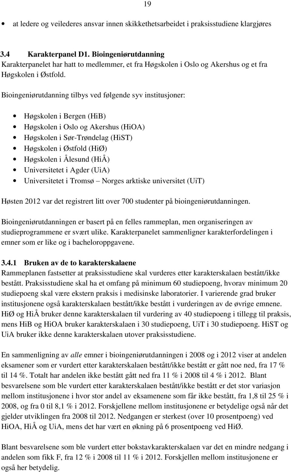 Bioingeniørutdanning tilbys ved følgende syv institusjoner: Høgskolen i Bergen (HiB) Høgskolen i Oslo og Akershus (HiOA) Høgskolen i Sør-Trøndelag (HiST) Høgskolen i Østfold (HiØ) Høgskolen i Ålesund